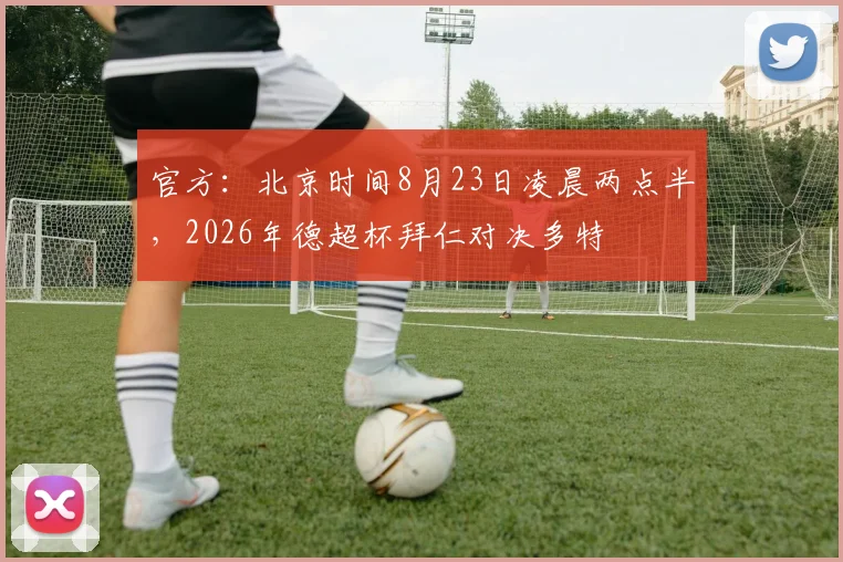 官方：北京时间8月23日凌晨两点半，2026年德超杯拜仁对决多特